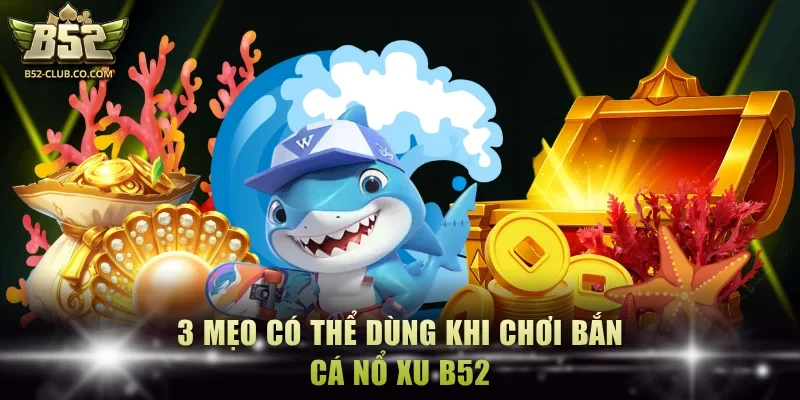 3 mẹo có thể dùng khi chơi bắn cá nổ xu B52
