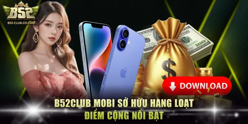 B52Club mobi sở hữu hàng loạt điểm cộng nổi bật