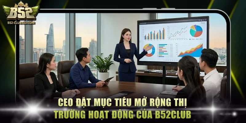 CEO đặt mục tiêu mở rộng thị trường hoạt động của B52Club