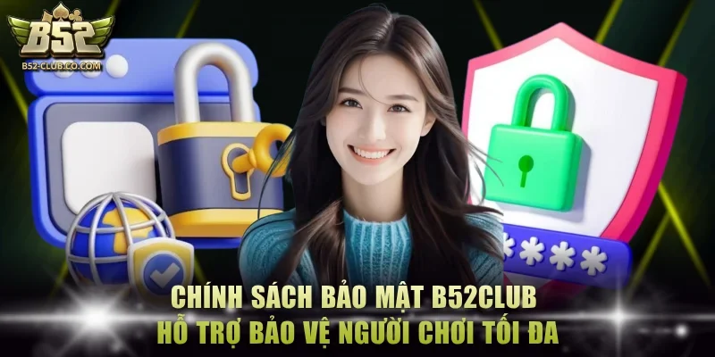 Chính sách bảo mật B52Club hỗ trợ bảo vệ người chơi tối đa