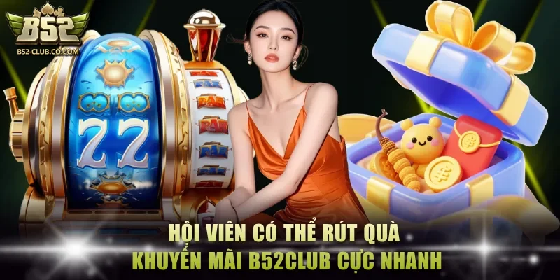Hội viên có thể rút quà khuyến mãi B52Club cực nhanh