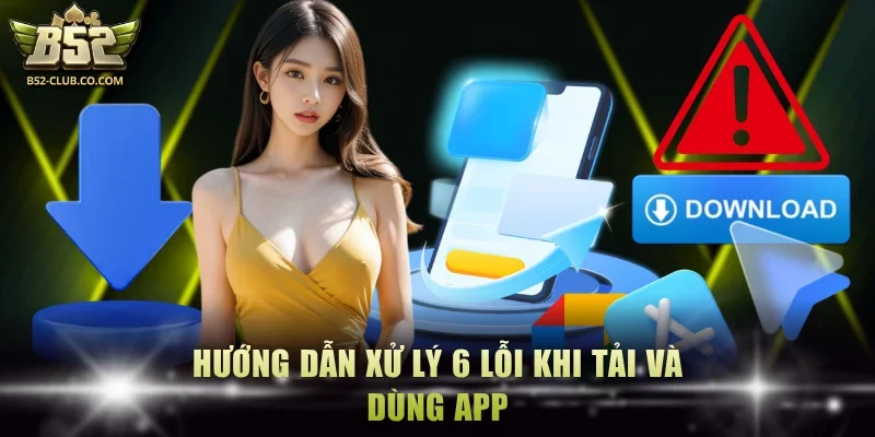 Hướng dẫn xử lý 6 lỗi khi tải và dùng app
