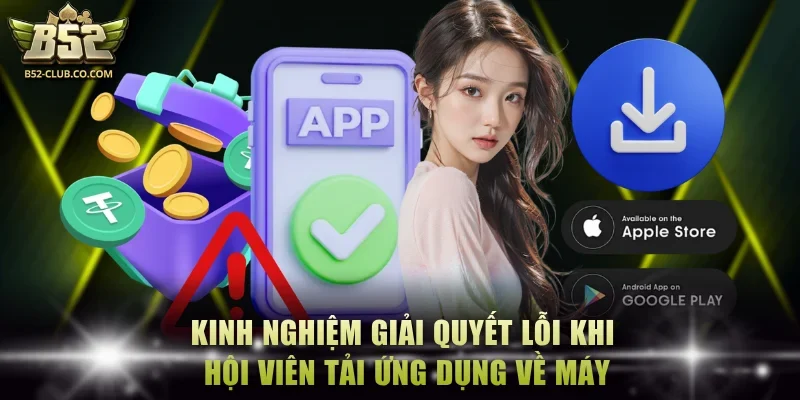 Kinh nghiệm giải quyết lỗi khi hội viên tải ứng dụng về máy