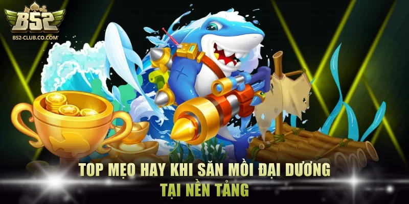 Top mẹo hay khi săn mồi đại dương tại nền tảng